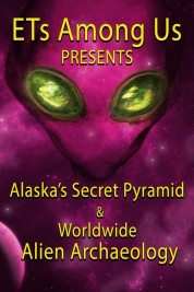 ETs Among Us Presents: Alaska's Secret Pyramid and Worldwide Alien Archaeology 2023